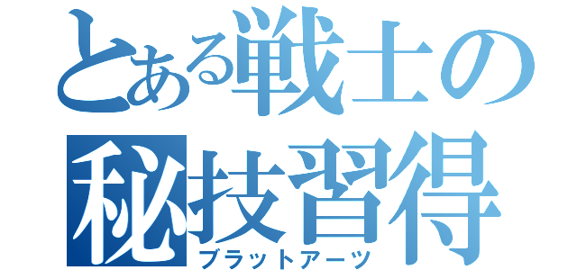 とある戦士の秘技習得（ブラットアーツ）