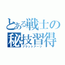 とある戦士の秘技習得（ブラットアーツ）