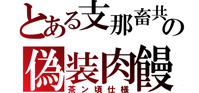 とある支那畜共の偽装肉饅（茶ン頃仕様）