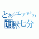 とあるエアモトの頭破七分（頭がパーン）