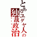 とあるユダヤ人の独裁政治（ヒトラー）