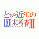 とある近江の期末考査Ⅱ（やっとおわった）