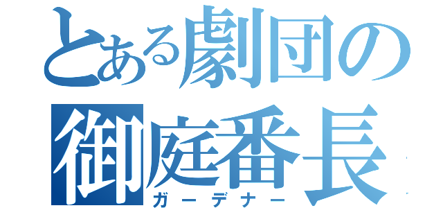 とある劇団の御庭番長（ガーデナー）