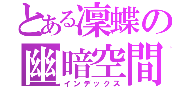 とある凜蝶の幽暗空間（インデックス）