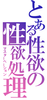 とある性欲の性欲処理（マスターペーション）