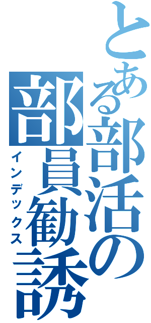 とある部活の部員勧誘（インデックス）