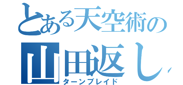 とある天空術の山田返し（ターンブレイド）