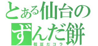 とある仙台のずんだ餅（枝豆だコラ）