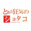 とある狂気のショタコン（ｉｎｓａｎｉｔｙｙ）