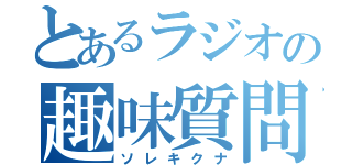 とあるラジオの趣味質問（ソレキクナ）