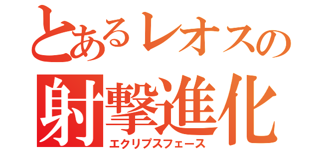 とあるレオスの射撃進化（エクリプスフェース）