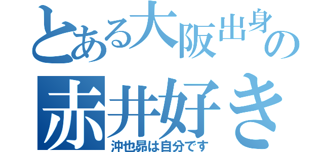 とある大阪出身の赤井好き（沖也昴は自分です）