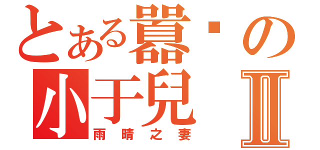 とある囂幫の小于兒Ⅱ（雨晴之妻）