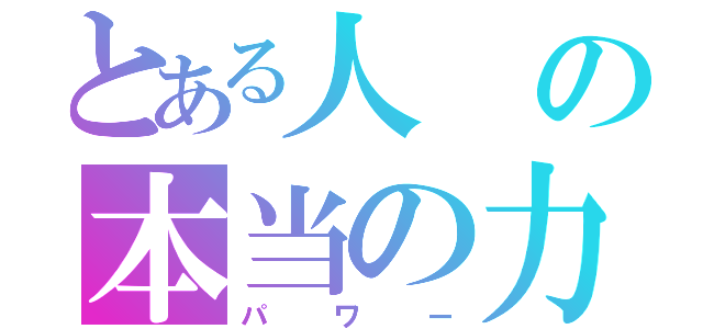 とある人の本当の力（パワー）