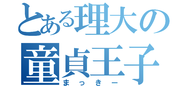 とある理大の童貞王子（まっきー）