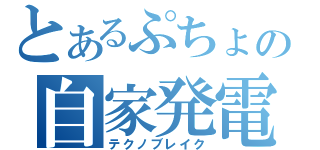 とあるぷちょの自家発電（テクノブレイク）