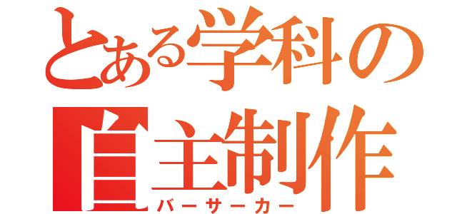 とある学科の自主制作（バーサーカー）