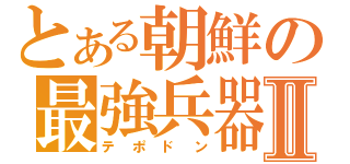 とある朝鮮の最強兵器Ⅱ（テポドン）