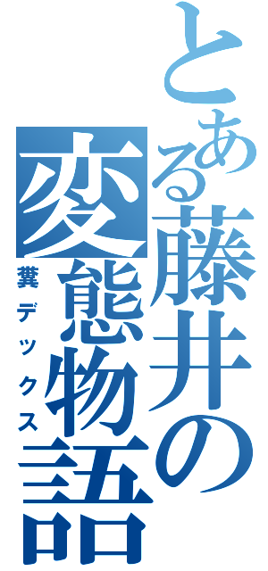 とある藤井の変態物語（糞デックス）