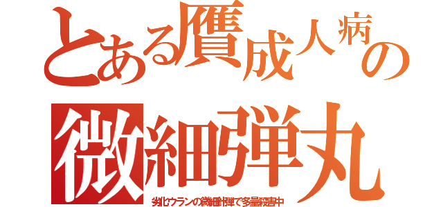 とある贋成人病の微細弾丸（劣化ウランの微細針弾で多量殺害中）