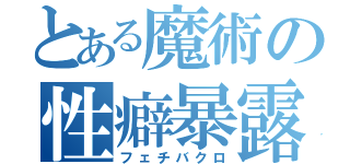 とある魔術の性癖暴露（フェチバクロ）