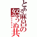 とある麻呂の怒うぬ共（心しておじゃれ）