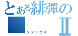 とある緋彈のⅡ（インデックス）