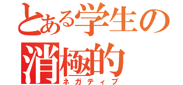 とある学生の消極的（ネガティブ）