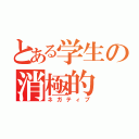 とある学生の消極的（ネガティブ）