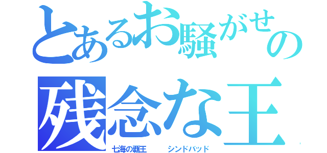 とあるお騒がせの残念な王（七海の覇王   シンドバッド）