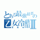 とある最強最悪の乙女冷酷Ⅱ（支配者）