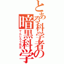 とある科学者の暗黒科学（でんじろう先生）