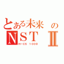 とある未来 のＮＳＴⅡ（Ｈ－ＣＳ １００９）