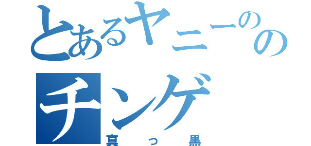 とあるヤニーののチンゲ（真っ黒）