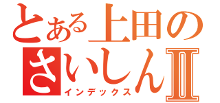 とある上田のさいしんきしゅⅡ（インデックス）