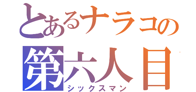 とあるナラコの第六人目（シックスマン）