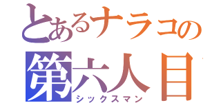 とあるナラコの第六人目（シックスマン）