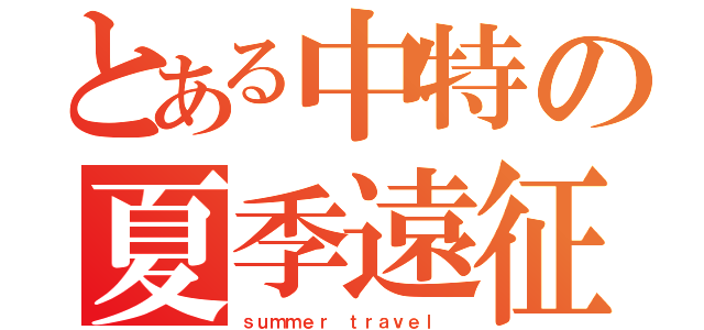 とある中特の夏季遠征（ｓｕｍｍｅｒ ｔｒａｖｅｌ ）