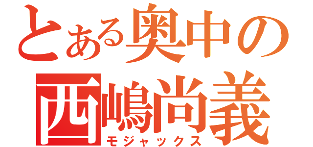 とある奥中の西嶋尚義（モジャックス）