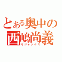 とある奥中の西嶋尚義（モジャックス）