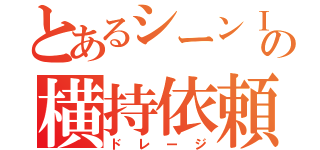 とあるシーンⅠの横持依頼（ドレージ）