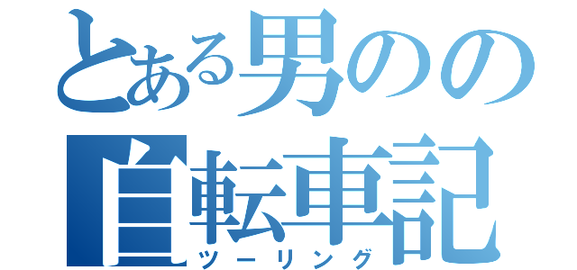 とある男のの自転車記録（ツーリング）