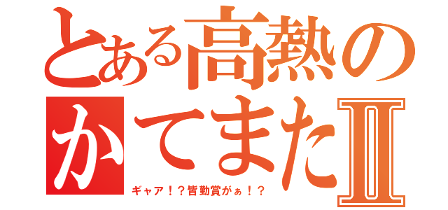 とある高熱のかてまたⅡ（ギャア！？皆勤賞がぁ！？）