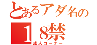 とあるアダ名の１８禁（成人コーナー）