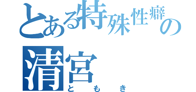 とある特殊性癖の清宮（ともき）