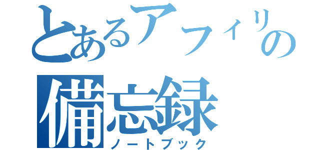 とあるアフィリエイターの備忘録（ノートブック）