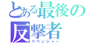 とある最後の反撃者（リベンジャー）