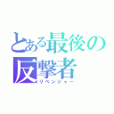 とある最後の反撃者（リベンジャー）