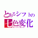 とあるシフトの七色変化（スーパーロング）