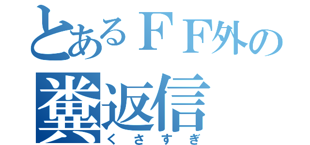 とあるＦＦ外の糞返信（くさすぎ）